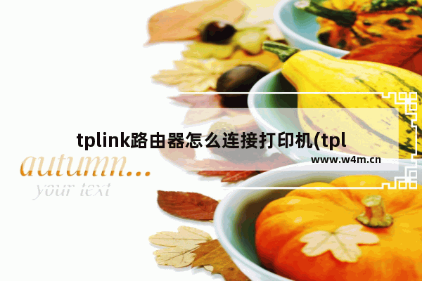 tplink路由器怎么连接打印机(tplink改无线打印)