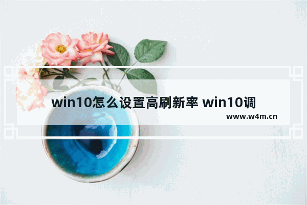 win10怎么设置高刷新率 win10调高刷新率