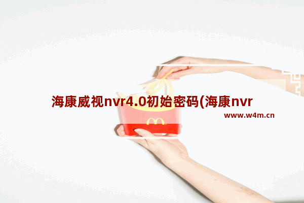 海康威视nvr4.0初始密码(海康nvr默认密码)