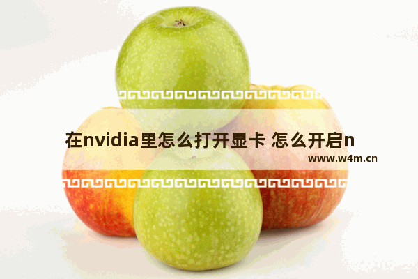 在nvidia里怎么打开显卡 怎么开启nvidia显卡