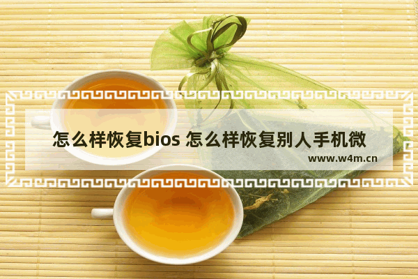 怎么样恢复bios 怎么样恢复别人手机微信聊天记录