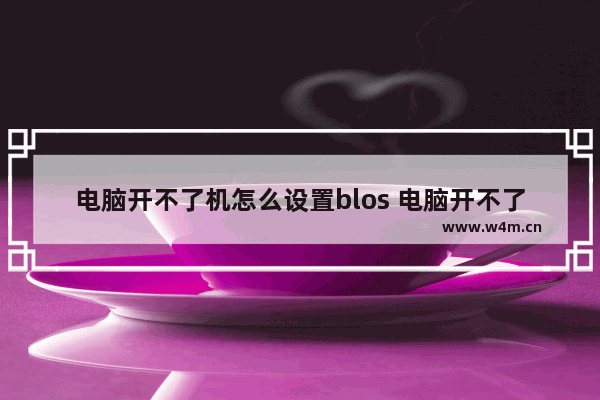 电脑开不了机怎么设置blos 电脑开不了机怎么设置u盘启动