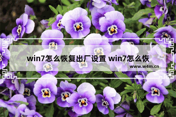 win7怎么恢复出厂设置 win7怎么恢复出厂设置电脑