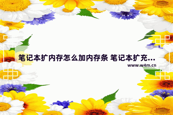 笔记本扩内存怎么加内存条 笔记本扩充内存条