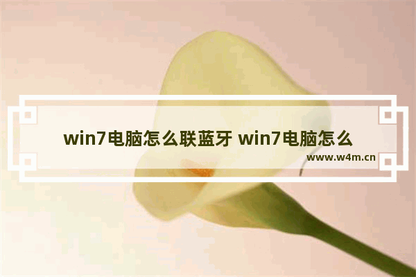 win7电脑怎么联蓝牙 win7电脑怎么连蓝牙设备