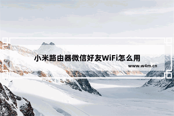 小米路由器微信好友WiFi怎么用