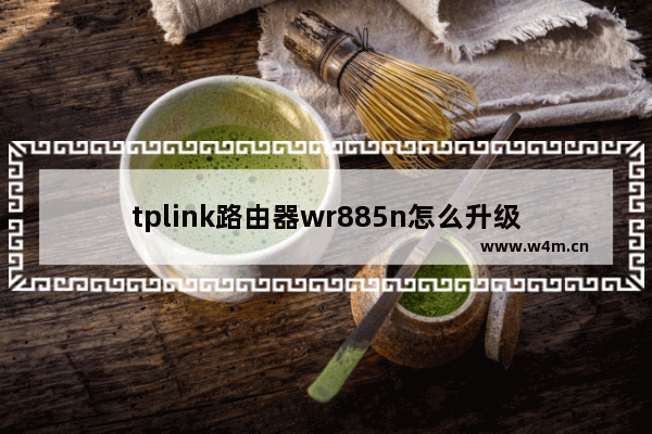 tplink路由器wr885n怎么升级