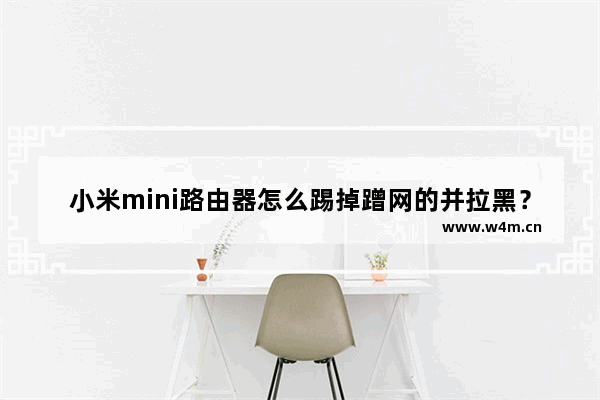 小米mini路由器怎么踢掉蹭网的并拉黑？