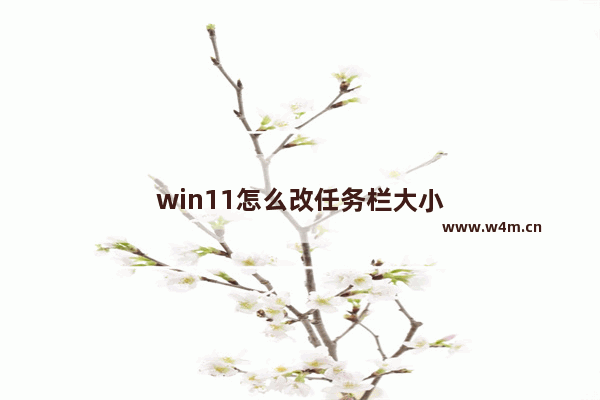 win11怎么改任务栏大小