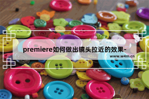 premiere如何做出镜头拉近的效果-