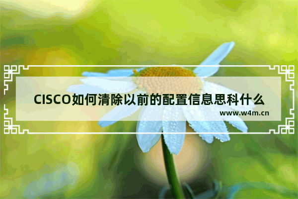 CISCO如何清除以前的配置信息思科什么命令可以清除路由器上所有的配置