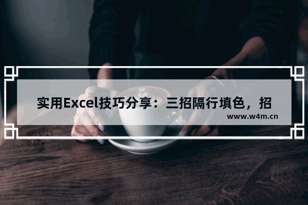 实用Excel技巧分享：三招隔行填色，招招精彩，逼格满满！-