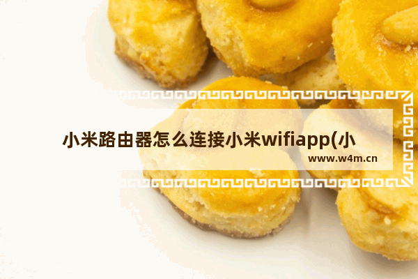 小米路由器怎么连接小米wifiapp(小米网关怎么连接教程)