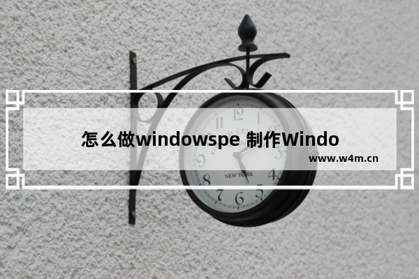 怎么做windowspe 制作Windows PE启动盘