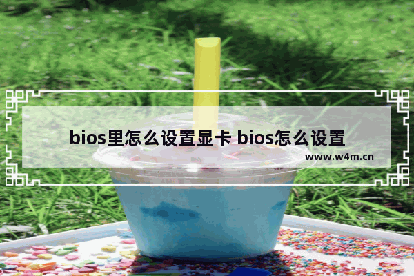 bios里怎么设置显卡 bios怎么设置显卡风扇转速