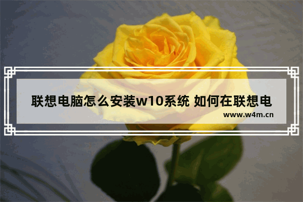 联想电脑怎么安装w10系统 如何在联想电脑上安装Windows 10系统