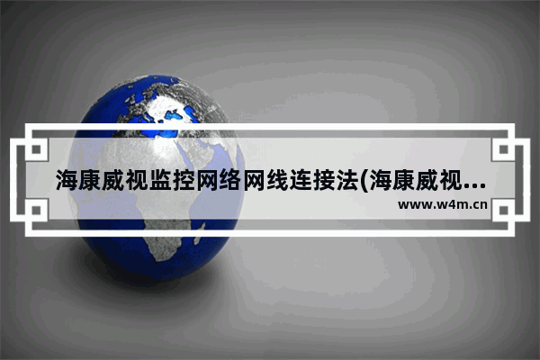 海康威视监控网络网线连接法(海康威视监控怎么连接无线网)