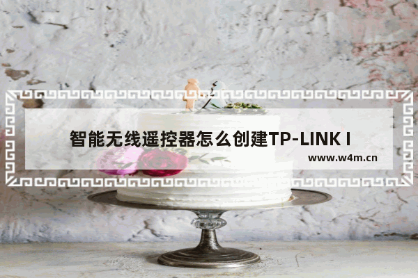 智能无线遥控器怎么创建TP-LINK ID？TP-LINK ID创建方法介绍