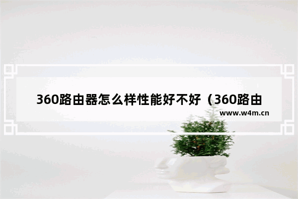 360路由器怎么样性能好不好（360路由器真的安全吗）