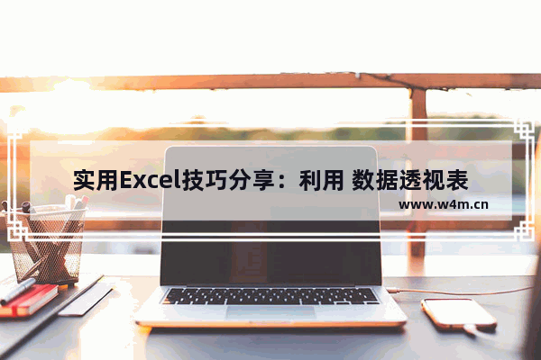 实用Excel技巧分享：利用 数据透视表 来汇总业绩-