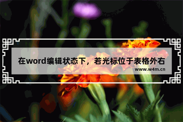 在word编辑状态下，若光标位于表格外右侧的行尾处，按回车键结果为什么-