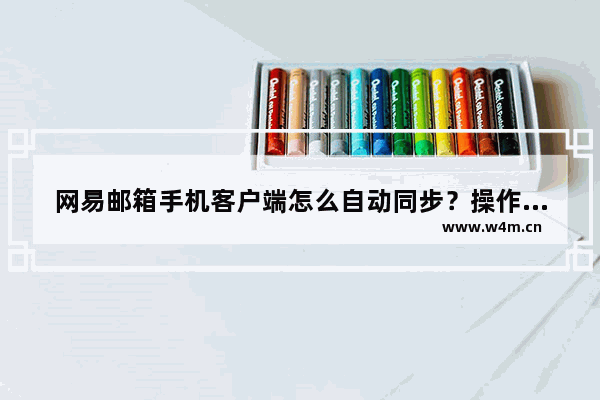 网易邮箱手机客户端怎么自动同步？操作简单易学