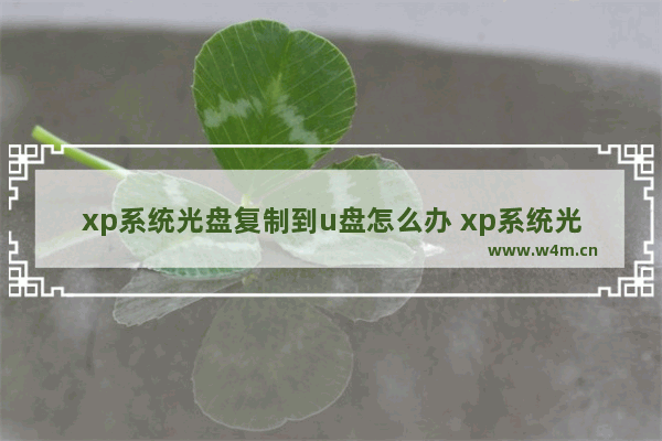 xp系统光盘复制到u盘怎么办 xp系统光盘复制到u盘怎么办啊