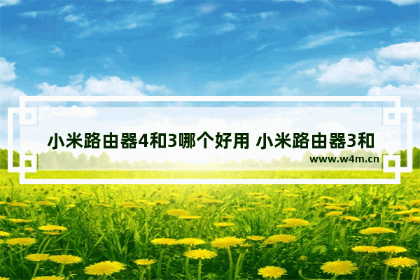 小米路由器4和3哪个好用 小米路由器3和4区别对比详细评测
