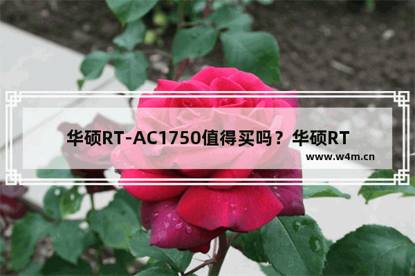 华硕RT-AC1750值得买吗？华硕RT-AC1750 B1千兆路由器开箱图解评测