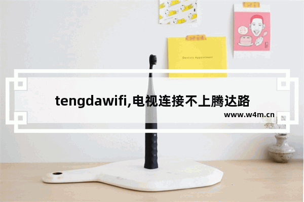 tengdawifi,电视连接不上腾达路由器