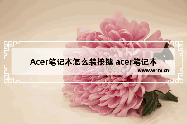 Acer笔记本怎么装按键 acer笔记本键盘键怎么安装