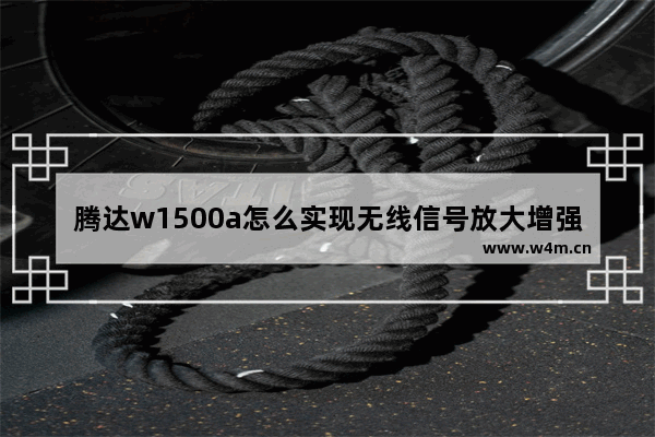 腾达w1500a怎么实现无线信号放大增强路由器的信号