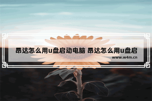 昂达怎么用u盘启动电脑 昂达怎么用u盘启动电脑设置