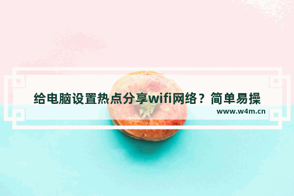 给电脑设置热点分享wifi网络？简单易操作教程大揭秘