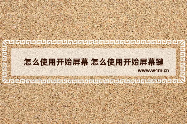 怎么使用开始屏幕 怎么使用开始屏幕键