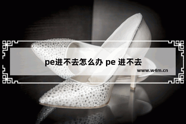 pe进不去怎么办 pe 进不去