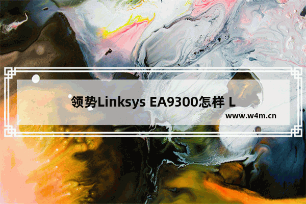 领势Linksys EA9300怎样 Linksys EA9300路由产品介绍【详解】