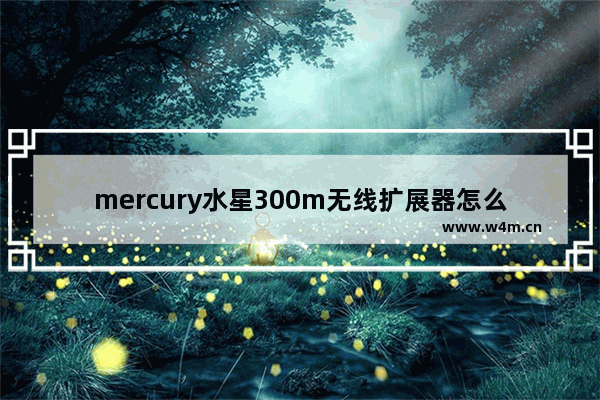 mercury水星300m无线扩展器怎么设置