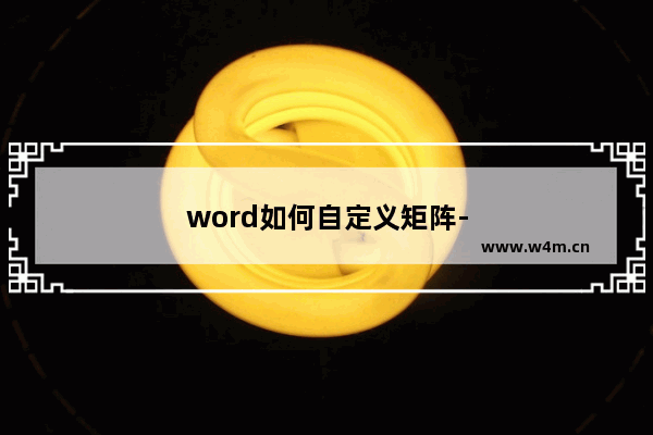 word如何自定义矩阵-