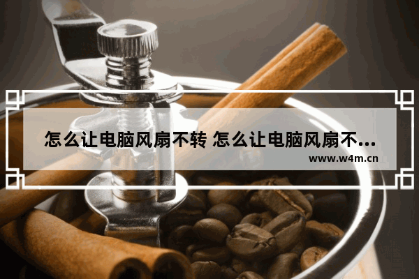 怎么让电脑风扇不转 怎么让电脑风扇不转呢