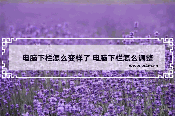 电脑下栏怎么变样了 电脑下栏怎么调整