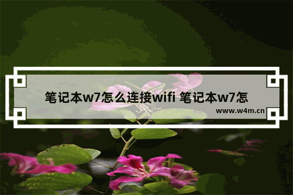 笔记本w7怎么连接wifi 笔记本w7怎样连接家里的无线wifi