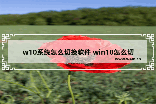 w10系统怎么切换软件 win10怎么切换软件