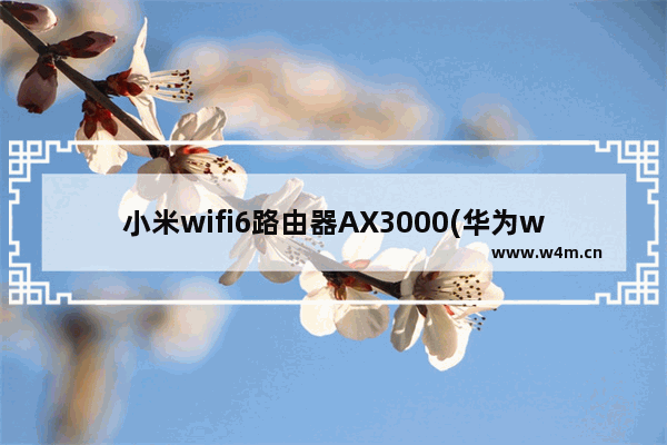 小米wifi6路由器AX3000(华为wifi6和小米ax3600对比)