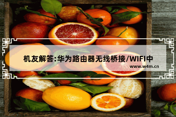 机友解答:华为路由器无线桥接/WIFI中继,华为路由器桥接的技巧