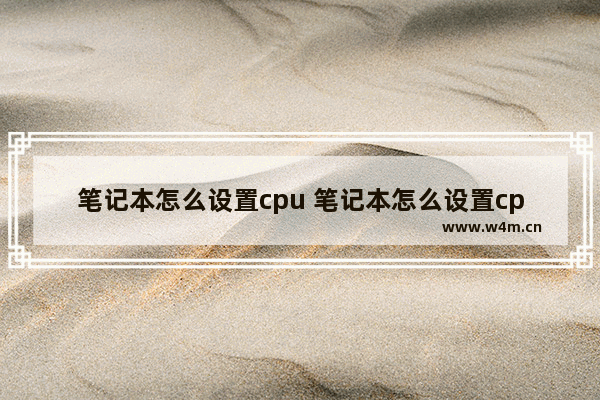 笔记本怎么设置cpu 笔记本怎么设置cpu最大性能