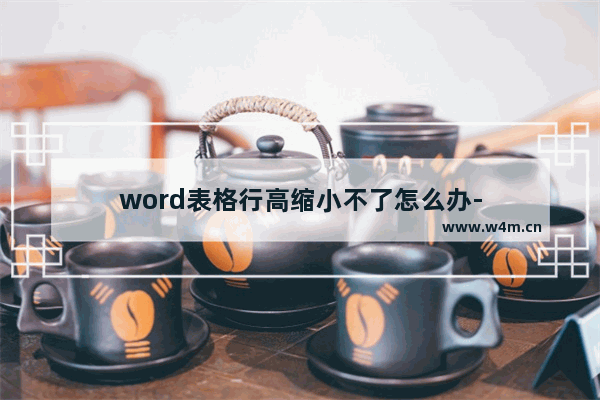 word表格行高缩小不了怎么办-