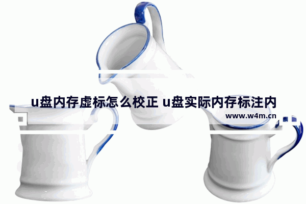 u盘内存虚标怎么校正 u盘实际内存标注内存