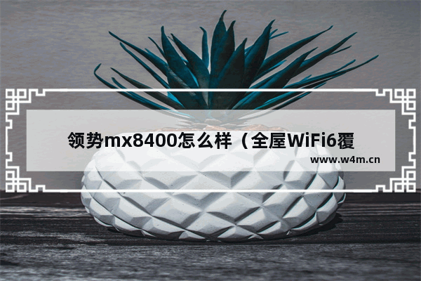 领势mx8400怎么样（全屋WiFi6覆盖轻松实现）