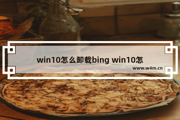 win10怎么卸载bing win10怎么卸载病毒软件